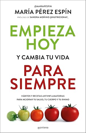 Empieza hoy y cambia tu vida para siempre: H&aacute;bitos y recetas antiinflamatorias para mejorar tu salud, tu cuerpo y tu &aacute;nimo (Montena)