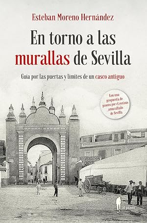 En torno a las murallas de Sevilla (2&ordf; ed): Gu&iacute;a por las puertas y l&iacute;mites de un casco antiguo (MEMORIA)