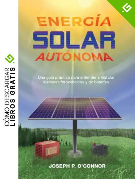 Energ&iacute;a solar aut&oacute;noma: Una gu&iacute;a pr&aacute;ctica para entender e instalar sistemas fotovoltaicos y de bater&iacute;as