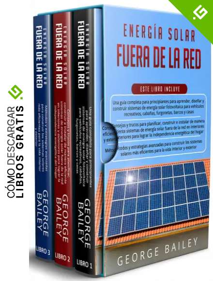 Energ&iacute;a solar fuera de la red: 3 en 1: una gu&iacute;a completa para principiantes+ Gu&iacute;a de consejos y trucos+M&eacute;todos y estrategias avanzados para construir los sistemas solares m&aacute;s eficientes