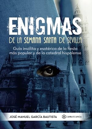 Enigmas de la Semana Santa de Sevilla: Gu&iacute;a ins&oacute;lita y esot&eacute;rica de la fiesta m&aacute;s popular y de la catedral hispalense