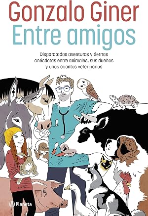 Entre amigos: Disparatadas aventuras y tiernas an&eacute;cdotas entre animales, sus due&ntilde;os y unos cuantos veterinarios (No Ficci&oacute;n)