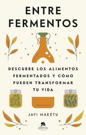Entre fermentos: Descubre los alimentos fermentados y c&oacute;mo pueden transformar tu vida (Alienta)