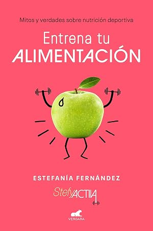 Entrena tu alimentaci&oacute;n: Mitos y verdades sobre nutrici&oacute;n deportiva (Libro pr&aacute;ctico)