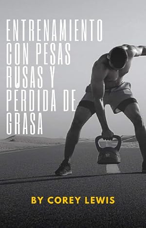 Entrenamiento Con Pesas Rusas y P&eacute;rdida De Grasa: Ejercicios para trabajar todos los m&uacute;sculos del cuerpo con pesas rusas (Spanish Edition)