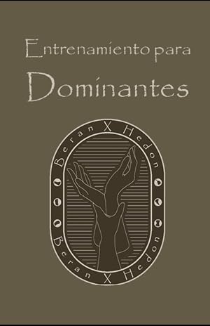 Entrenamiento para Dominantes: Un estilo de vida basado en la Dominaci&oacute;n y la Sumisi&oacute;n