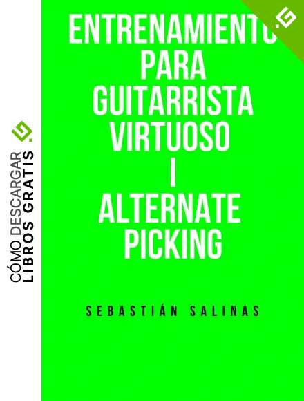Entrenamiento para Guitarrista Virtuoso I: Alternate Picking (T&eacute;cnica de Guitarra el&eacute;ctrica n&ordm; 1)