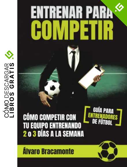 Entrenar para competir: C&oacute;mo competir con tu equipo entrenando 2 o 3 d&iacute;as a la semana. Gu&iacute;a para entrenadores de f&uacute;tbol