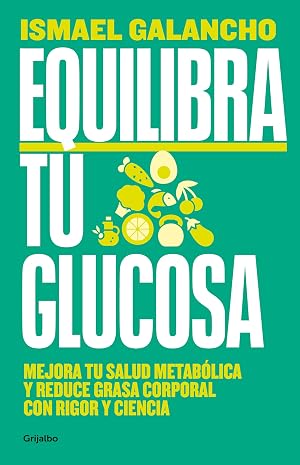Equilibra tu glucosa: Mejora tu salud metab&oacute;lica y reduce grasa corporal con rigor y ciencia (Alimentaci&oacute;n saludable)