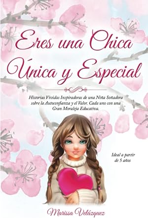 Eres una Chica &Uacute;nica y Especial: Historias Vividas Inspiradoras de una Ni&ntilde;a So&ntilde;adora sobre la Autoconfianza y el Valor. Cada uno con una Gran Moraleja Educativa. Ideal a partir de 5 a&ntilde;os