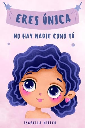 Eres &uacute;nica, no hay nadie como t&uacute;: Inspirador libro infatil para potenciar la autoestima de las ni&ntilde;as. Perfecto para ni&ntilde;as a partir de 6 a&ntilde;os. (Libros motivacionales para ni&ntilde;os y ni&ntilde;as)