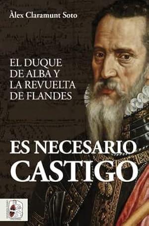 Es necesario castigo: El duque de Alba y la revuelta de Flandes (Historia de Espa&ntilde;a)