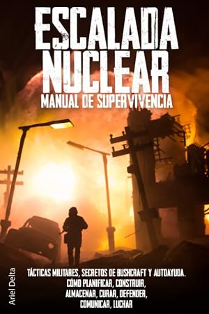 Escalada Nuclear. Manual de Supervivencia: T&aacute;cticas Militares, Secretos de Bushcraft y Autoayuda. C&oacute;mo Planificar, Construir, Almacenar, Curar, Defender, Comunicar, Luchar
