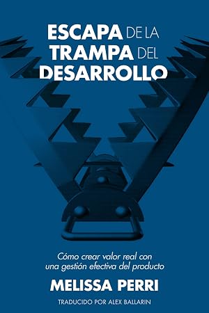 Escapa de la Trampa del Desarrollo: C&oacute;mo crear valor real con una gesti&oacute;n efectiva del producto