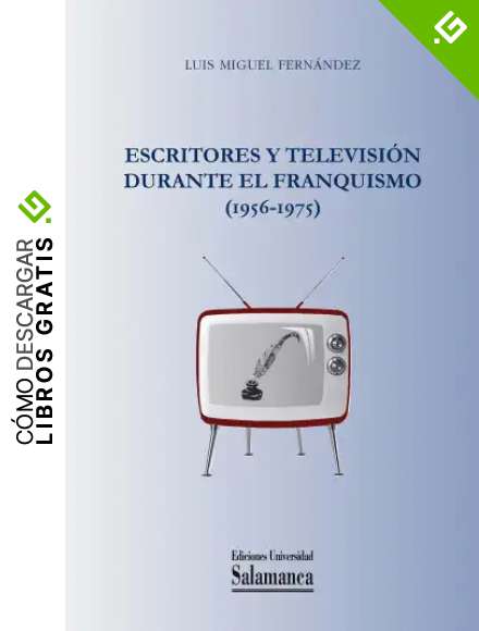 Escritores y televisi&oacute;n durante el Franquismo (1956-1975) (Biblioteca de pensamiento y sociedad n&ordm; 108)