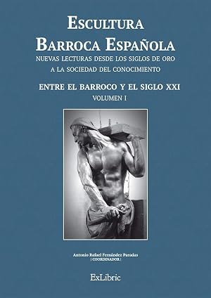Escultura Barroca Espa&ntilde;ola. Entre el Barroco y el siglo XXI (Escultura Barroca Espa&ntilde;ola. Nuevas Lecturas Desde Los Siglos De Oro A La Sociedad Del Conocimiento)