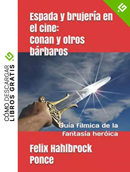 Espada y brujer&iacute;a en el cine: Conan y otros b&aacute;rbaros: Gu&iacute;a f&iacute;lmica de la fantas&iacute;a her&oacute;ica
