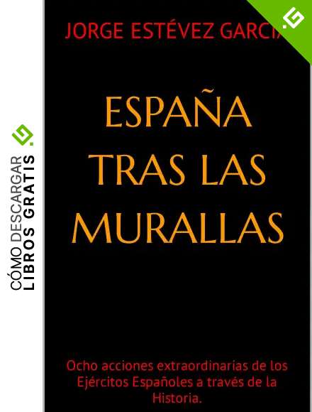 Espa&ntilde;a tras las murallas: Ocho acciones extraordinarias de los Ej&eacute;rcitos Espa&ntilde;oles a trav&eacute;s de la Historia.