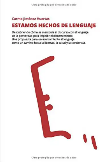 Estamos hechos de lenguaje: Descubriendo c&oacute;mo se manipula el discurso con el lenguaje de la posverdad para impedir el discernimiento. Una propuesta ... hacia la libertad, la salud y la conciencia.