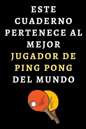 Este Cuaderno Pertenece Al Mejor Jugador De Ping Pong Del Mundo: Cuaderno De Notas Ideal Para Jugadores De Ping Pong