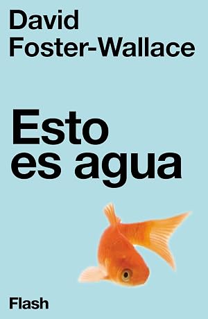 Esto es agua (Flash Ensayo): Algunas ideas, expuestas en una ocasi&oacute;n especial, sobre c&oacute;mo vivir con compasi&oacute;n