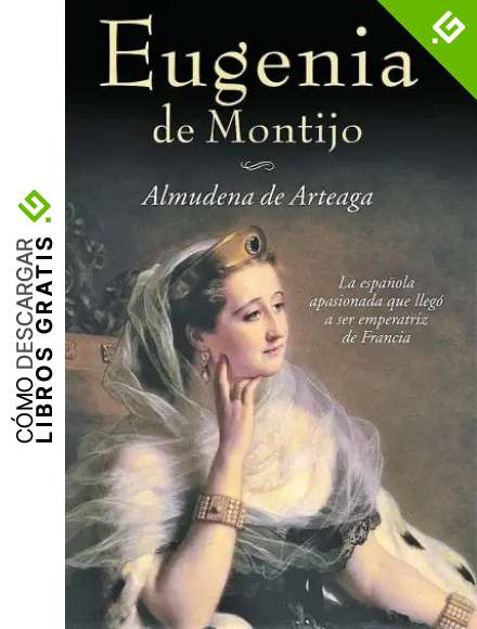 EUGENIA DE MONTIJO: La Espa&ntilde;ola apasionada que lleg&oacute; a ser emperatriz de Francia (Novela Historica n&ordm; 4)