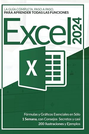 EXCEL 2024: La Gu&iacute;a Completa, Paso a Paso, para Aprender todas las Funciones, F&oacute;rmulas y Gr&aacute;ficos Esenciales en S&oacute;lo 1 Semana, con Consejos Secretos y casi 200 Ilustraciones y Ejemplos