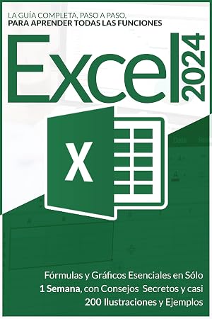EXCEL 2024: La Gu&iacute;a Completa, Paso a Paso, para Aprender todas las Funciones, F&oacute;rmulas y Gr&aacute;ficos Esenciales en S&oacute;lo 1 Semana, con Consejos Secretos y casi 200 Ilustraciones y Ejemplos