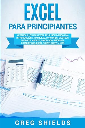 Excel para principiantes: Aprenda a utilizar Excel 2016, incluyendo una introducci&oacute;n a f&oacute;rmulas, funciones, gr&aacute;ficos, cuadros, macros, modelado, informes, estad&iacute;sticas, Excel Power Query y m&aacute;s