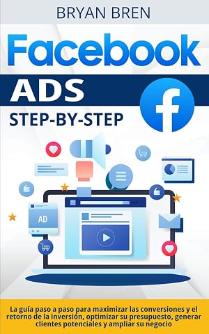Facebook Ads Step-by-Step: La gu&iacute;a paso a paso para maximizar las conversiones y el retorno de la inversi&oacute;n, optimizar su presupuesto, generar clientes potenciales y ampliar su negocio