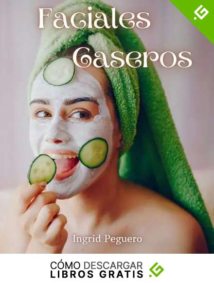 Faciales Caseros: Elabora tus Productos para el Cuidado Diario del Rostro con Ingredientes Sencillos y Naturales que tienes en Casa