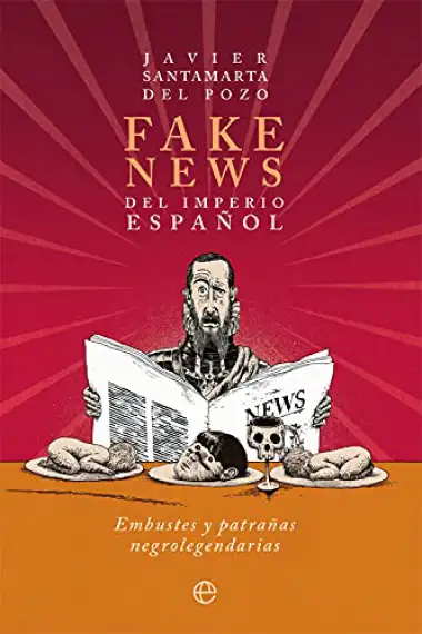 Fake news del Imperio espa&ntilde;ol: Embustes y patra&ntilde;as negrolegendarias