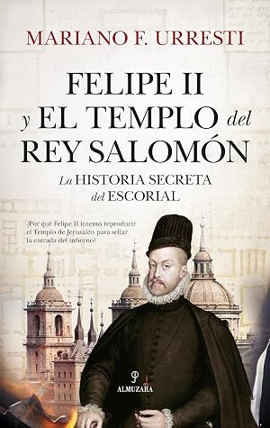 Felipe II y el Templo del rey Salom&oacute;n: La historia secreta de El Escorial