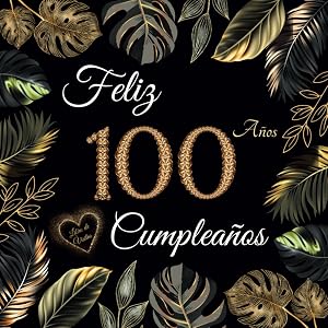Feliz 100 Cumplea&ntilde;os: Libro de Visitas 100 A&ntilde;os - Regalos originales para hombre y mujer &ndash; 100 p&aacute;ginas para firmas, dedicatorias, felicitaciones y fotos de los invitados.
