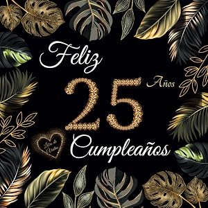 Feliz 25 Cumplea&ntilde;os: Libro de Visitas 25 A&ntilde;os - Regalos originales para hombre y mujer - 100 p&aacute;ginas para firmas, dedicatorias, felicitaciones y fotos de los invitados.