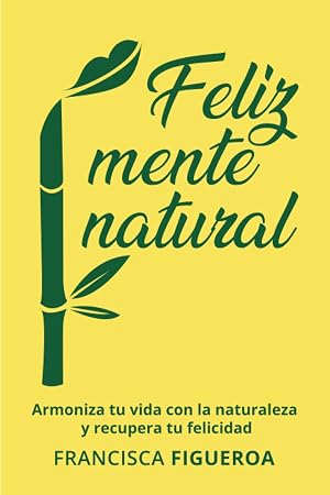 FELIZ MENTE NATURAL: Armoniza tu vida con la naturaleza y recupera tu felicidad