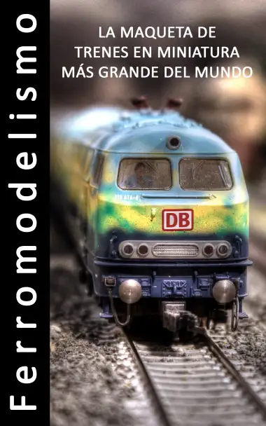 Ferromodelismo - La Maqueta de trenes en miniatura m&aacute;s grande del mundo - Libro de fotos