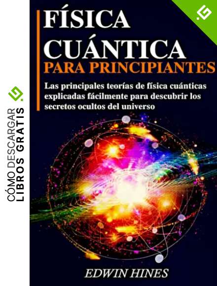 F&Iacute;SICA CU&Aacute;NTICA PARA PRINCIPIANTES: LAS PRINCIPALES TEOR&Iacute;AS DE F&Iacute;SICA CU&Aacute;NTICAS EXPLICADAS F&Aacute;CILMENTE PARA DESCUBRIR LOS SECRETOS OCULTOS DEL UNIVERSO