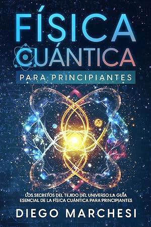 F&iacute;sica Cu&aacute;ntica para Principiantes: Los Secretos del Tejido del Universo: La Gu&iacute;a Esencial de la F&iacute;sica Cu&aacute;ntica para Principiantes