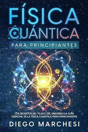F&iacute;sica Cu&aacute;ntica para Principiantes: Los Secretos del Tejido del Universo: La Gu&iacute;a Esencial de la F&iacute;sica Cu&aacute;ntica para Principiantes