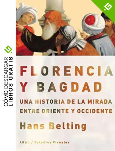 Florencia y Bagdad: Una historia de la mirada entre Oriente y Occidente (Estudios visuales)