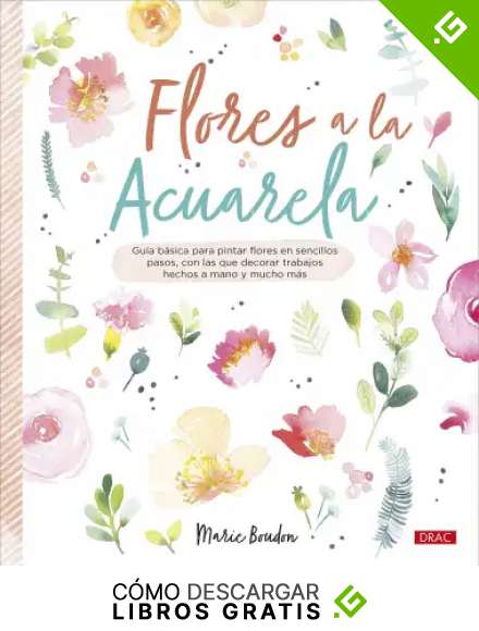 Flores A La Acuarela: Gu&iacute;a b&aacute;sica para pintar flores en sencillos pasos, con los que decorar trabajos hechos a mano y mucho m&aacute;s