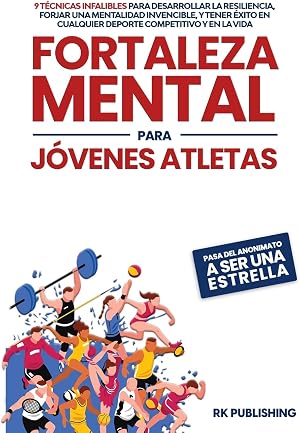 Fortaleza Mental para J&oacute;venes Atletas: 9 t&eacute;cnicas infalibles para desarrollar la resiliencia, forjar una mentalidad invencible, y tener &eacute;xito en ... en cualquier deporte competitivo y en la vida