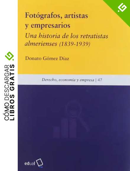 Fot&oacute;grafos, artistas y empresarios: Una historia de los retratistas almerienses (1839-1939): 47 (Derecho, econom&iacute;a y empresa)