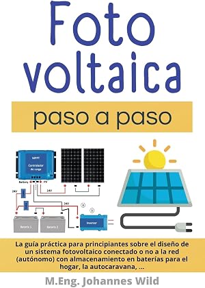 Fotovoltaica | paso a paso: La gu&iacute;a pr&aacute;ctica para principiantes sobre el dise&ntilde;o de un sistema fotovoltaico conectado o no a la red (aut&oacute;nomo) con ... bater&iacute;as para el hogar, la autocaravana, ...
