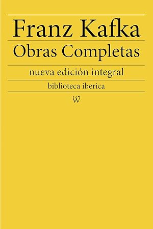 Franz Kafka: Obras completas: nueva edici&oacute;n integral (biblioteca iberica n&ordm; 9)