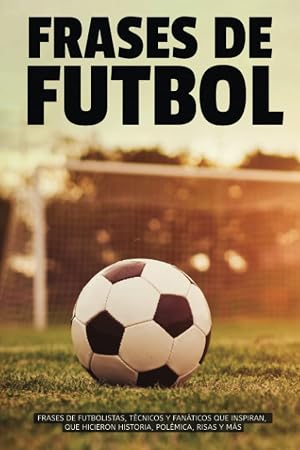 FRASES DE F&Uacute;TBOL: FRASES DE FUTBOLISTAS, T&Eacute;CNICOS Y FAN&Aacute;TICOS QUE INSPIRAN, QUE HICIERON HISTORIA, POL&Eacute;MICA, RISAS Y M&Aacute;S&hellip;