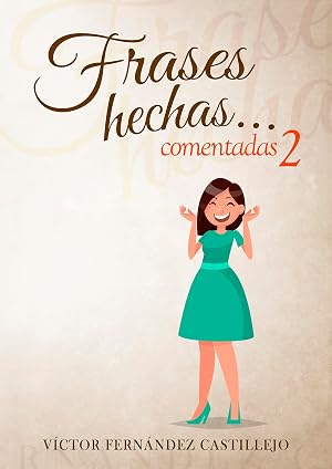 Frases hechas comentadas 2. Diccionario de dichos y modismos espa&ntilde;oles: Frases proverbiales, jerga y argot en espa&ntilde;ol (Frases hechas comentadas; modismos, dichos y refranes espa&ntilde;oles)