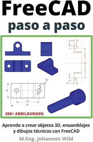 FreeCAD | paso a paso: Aprende a crear objetos 3D, ensamblajes y dibujos t&eacute;cnicos con FreeCAD (FreeCAD | CAD 2D/3D para principiantes y usuarios avanzados)