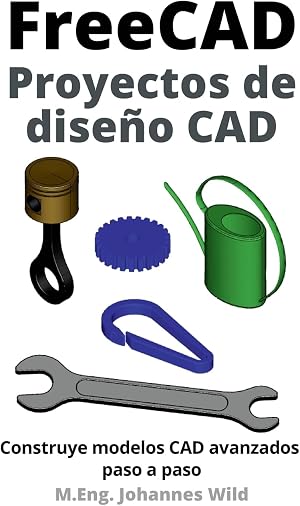 FreeCAD | Proyectos de dise&ntilde;o CAD: Construye modelos CAD avanzados paso a paso (FreeCAD | CAD 2D/3D para principiantes y usuarios avanzados)